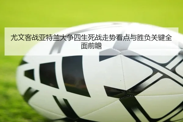 尤文客战亚特兰大争四生死战走势看点与胜负关键全面前瞻