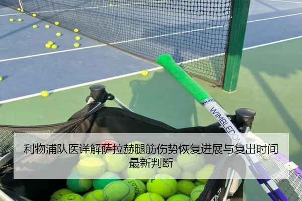 利物浦队医详解萨拉赫腿筋伤势恢复进展与复出时间最新判断