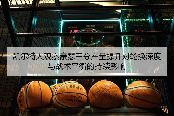 凯尔特人观察豪瑟三分产量提升对轮换深度与战术平衡的持续影响