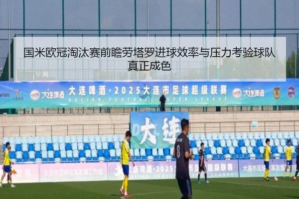 国米欧冠淘汰赛前瞻劳塔罗进球效率与压力考验球队真正成色