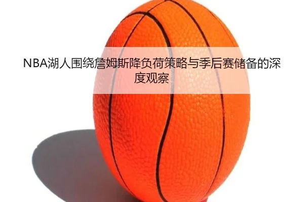 NBA湖人围绕詹姆斯降负荷策略与季后赛储备的深度观察