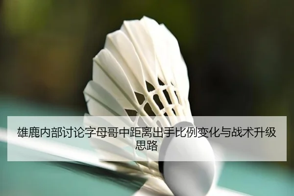 雄鹿内部讨论字母哥中距离出手比例变化与战术升级思路