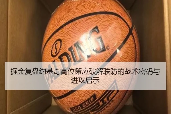 掘金复盘约基奇高位策应破解联防的战术密码与进攻启示