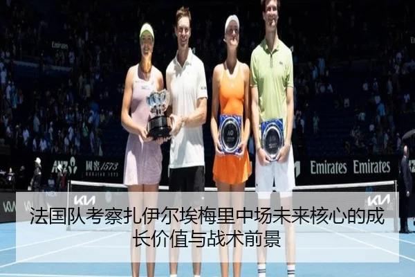 法国队考察扎伊尔埃梅里中场未来核心的成长价值与战术前景