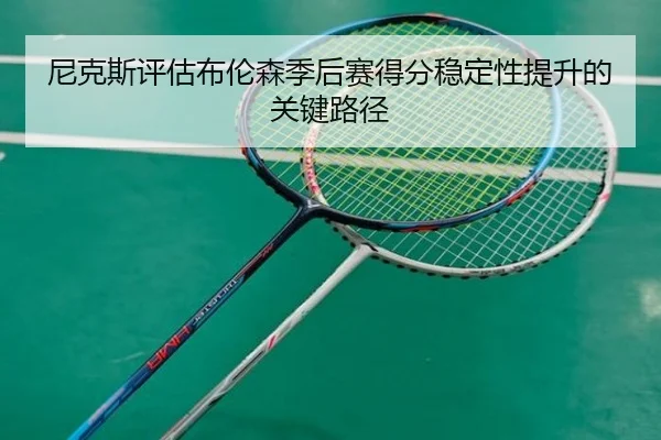 尼克斯评估布伦森季后赛得分稳定性提升的关键路径