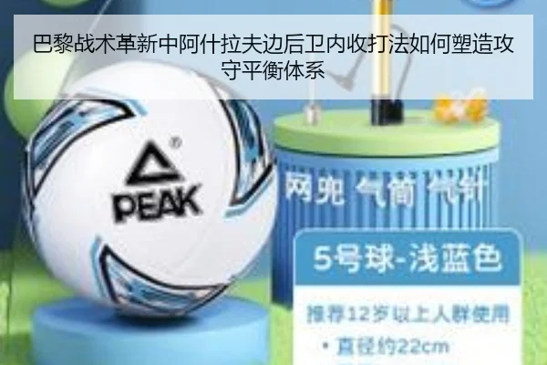 巴黎战术革新中阿什拉夫边后卫内收打法如何塑造攻守平衡体系